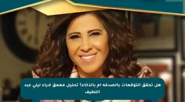 هل تحقق التوقعات بالصدفة أم بالذكاء؟ تحليل معمق لآراء ليلى عبد اللطيف